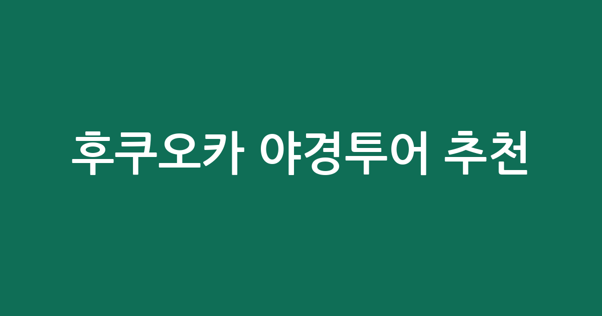 후쿠오카 야경투어 추천: 나카스강 크루즈부터 후쿠오카 타워까지! 가격 및 일정 비교