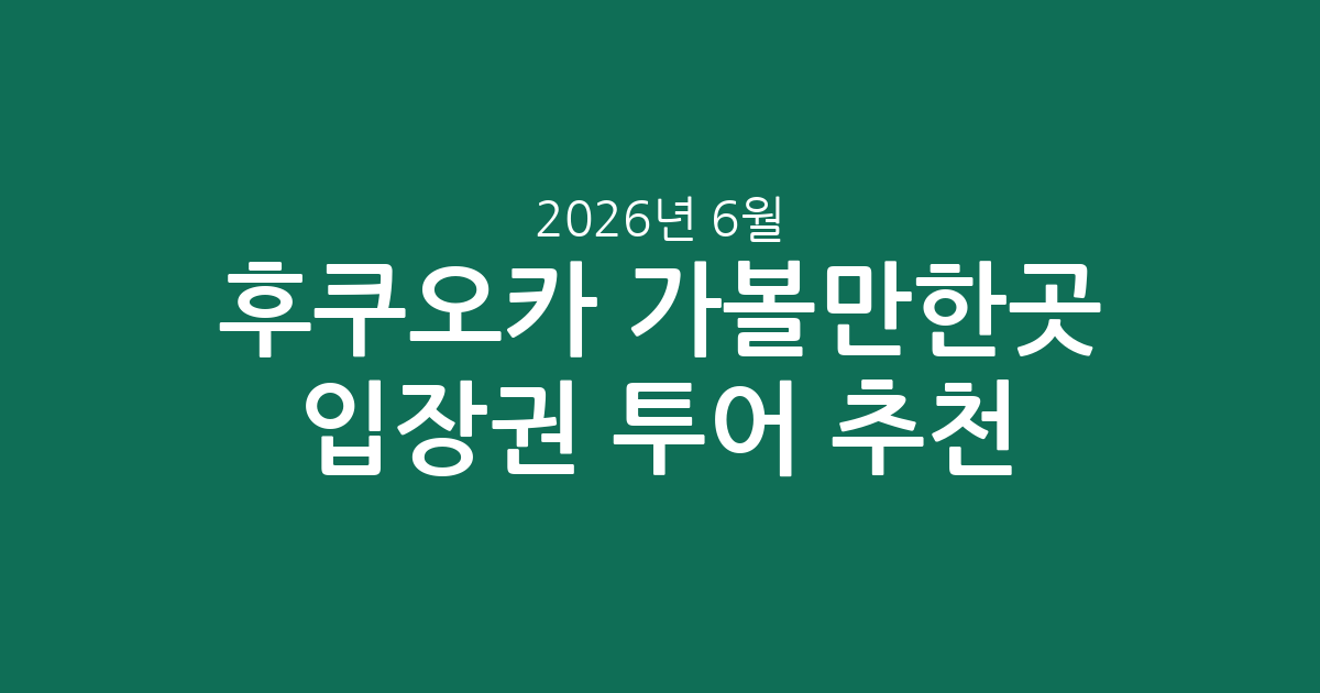 후쿠오카 가볼만한곳 입장권 투어 추천! 가격대와 인기 정보 한눈에 보기 (2026년 6월 6일 기준)