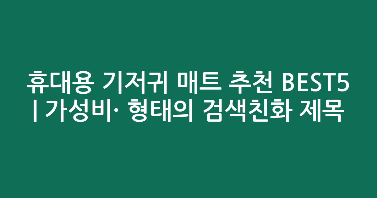 휴대용 기저귀 매트 추천 BEST5 | 가성비·인기 비교 형태의 검색친화 제목