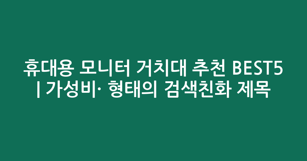 휴대용 모니터 거치대 추천 BEST5 | 가성비·인기 비교 형태의 검색친화 제목