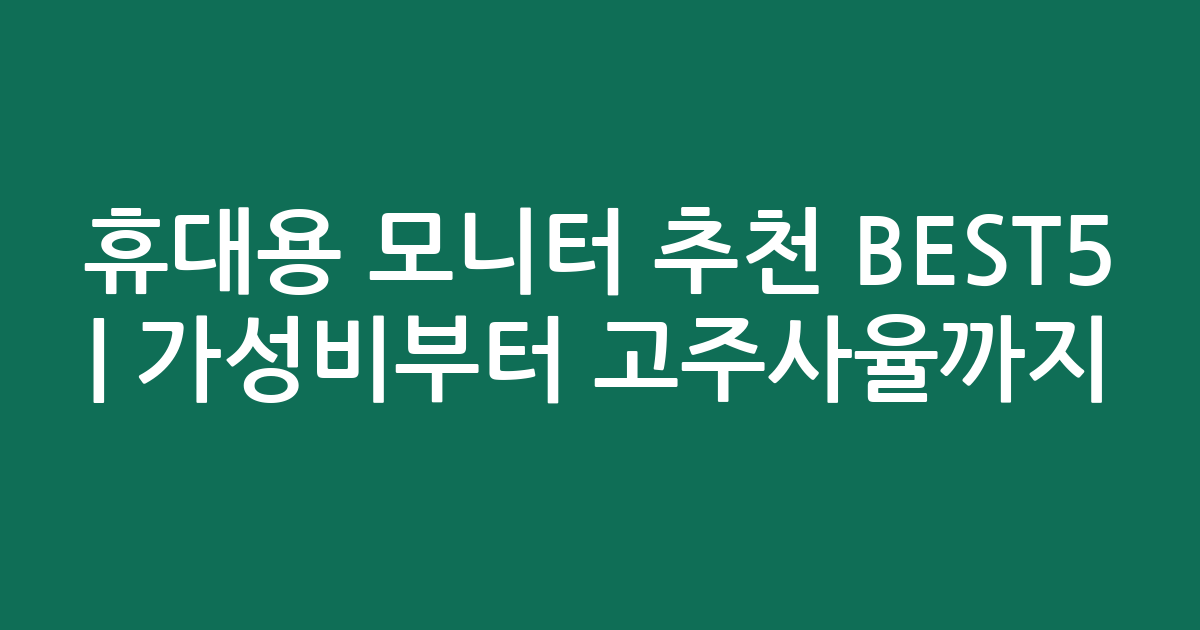 휴대용 모니터 추천 BEST5 | 가성비부터 고주사율까지 비교 분석