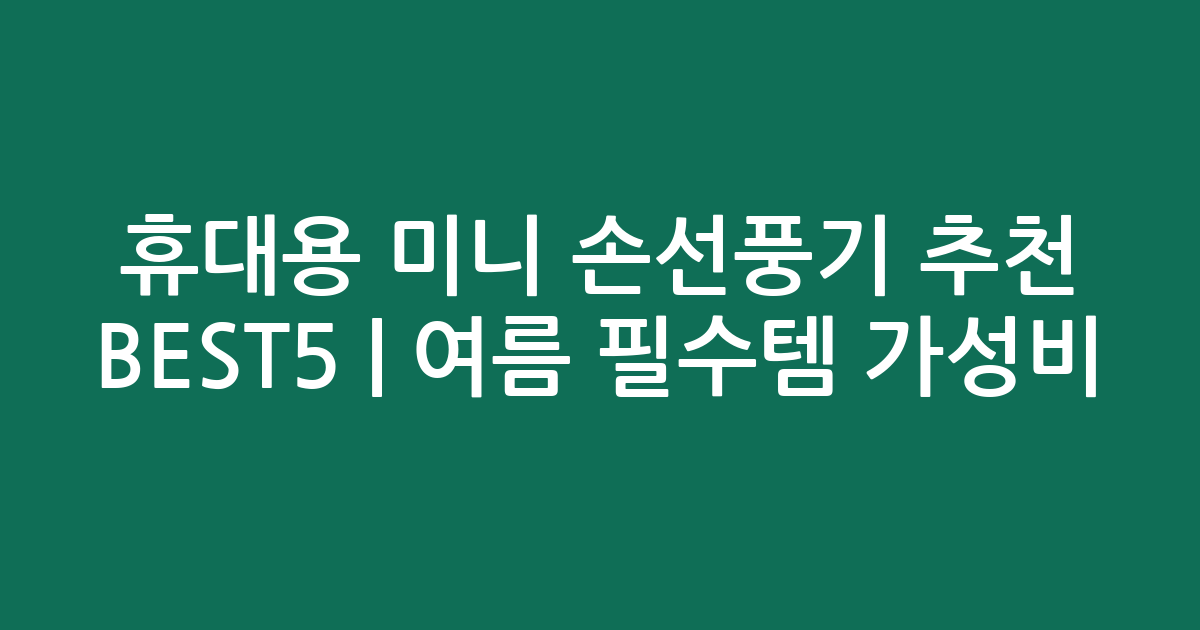 휴대용 미니 손선풍기 추천 BEST5 | 여름 필수템 가성비·인기 비교