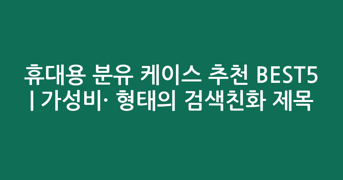 휴대용 분유 케이스 추천 BEST5 | 가성비·인기 비교 형태의 검색친화 제목