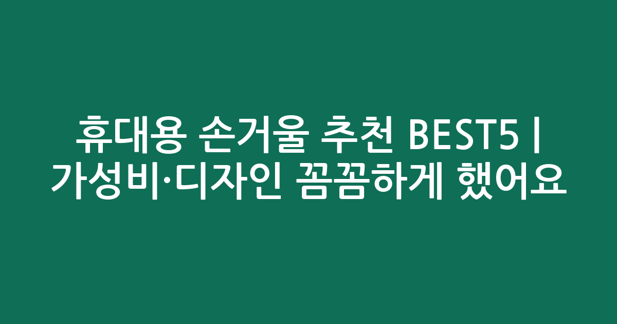 휴대용 손거울 추천 BEST5 | 가성비·디자인 꼼꼼하게 비교했어요