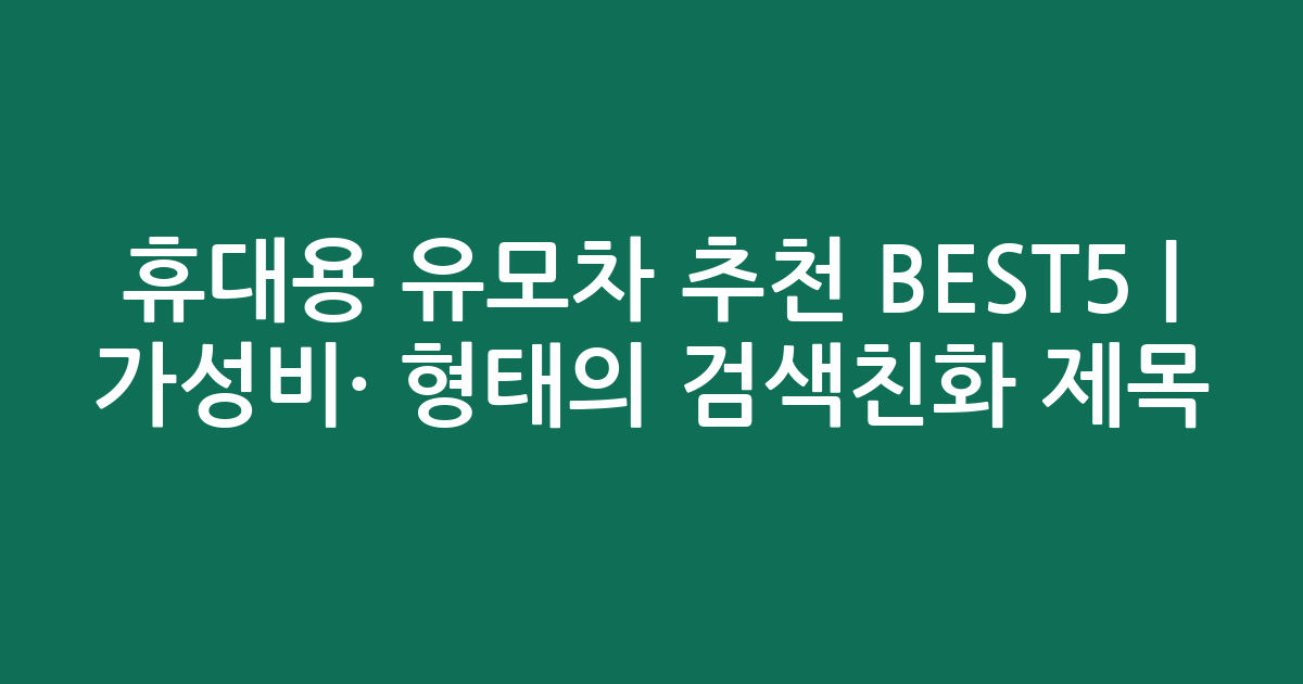 휴대용 유모차 추천 BEST5 | 가성비·인기 비교 형태의 검색친화 제목