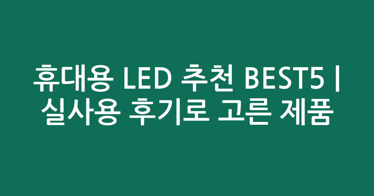 휴대용 LED 추천 BEST5 | 실사용 후기로 고른 인기 제품 비교
