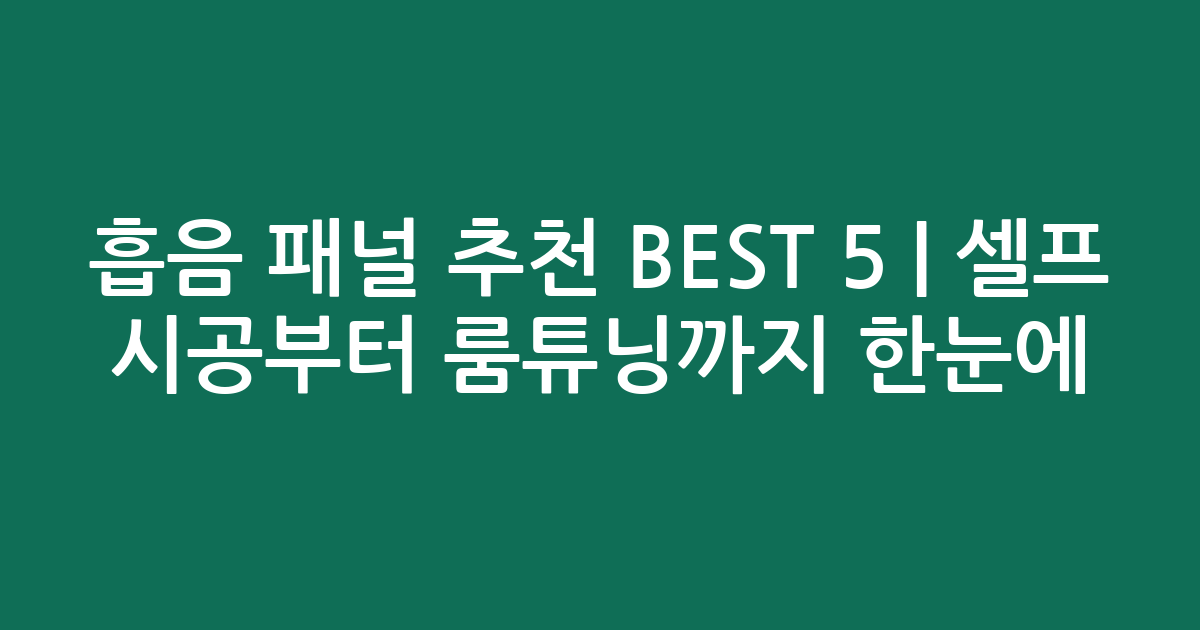 흡음 패널 추천 BEST 5 | 셀프 시공부터 룸튜닝까지 한눈에 비교