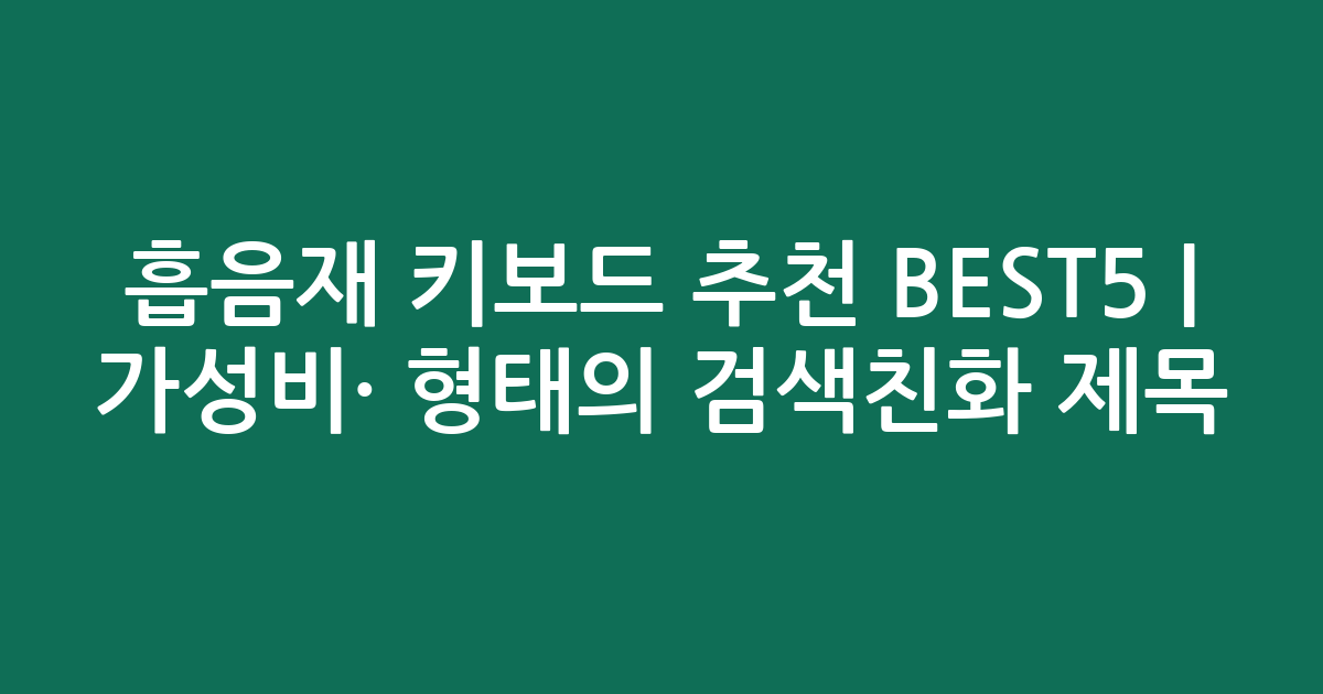 흡음재 키보드 추천 BEST5 | 가성비·인기 비교 형태의 검색친화 제목
