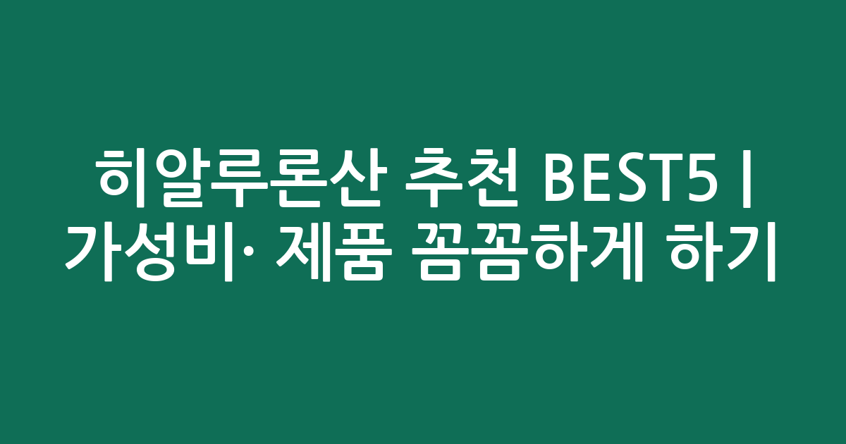 히알루론산 추천 BEST5 | 가성비·인기 제품 꼼꼼하게 비교하기