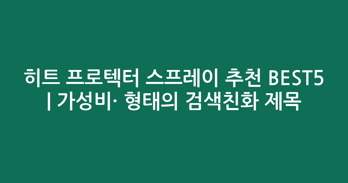 히트 프로텍터 스프레이 추천 BEST5 | 가성비·인기 비교 형태의 검색친화 제목