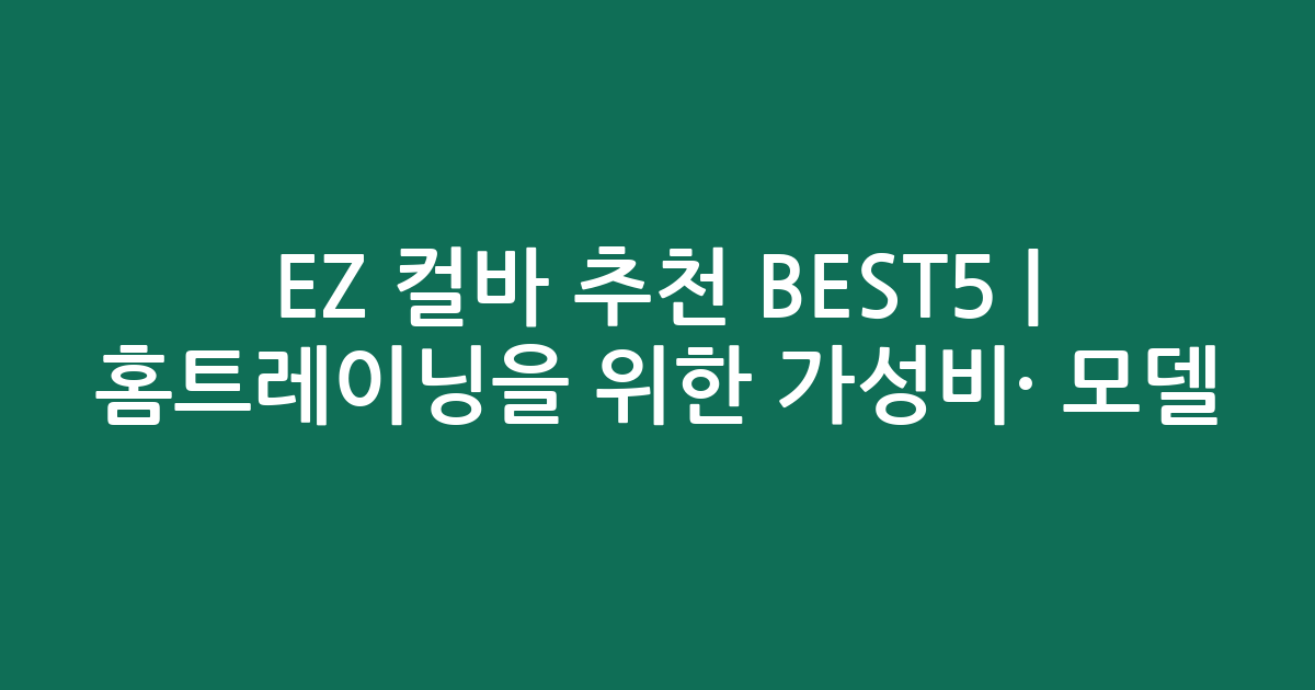 EZ 컬바 추천 BEST5 | 홈트레이닝을 위한 가성비·인기 모델 비교