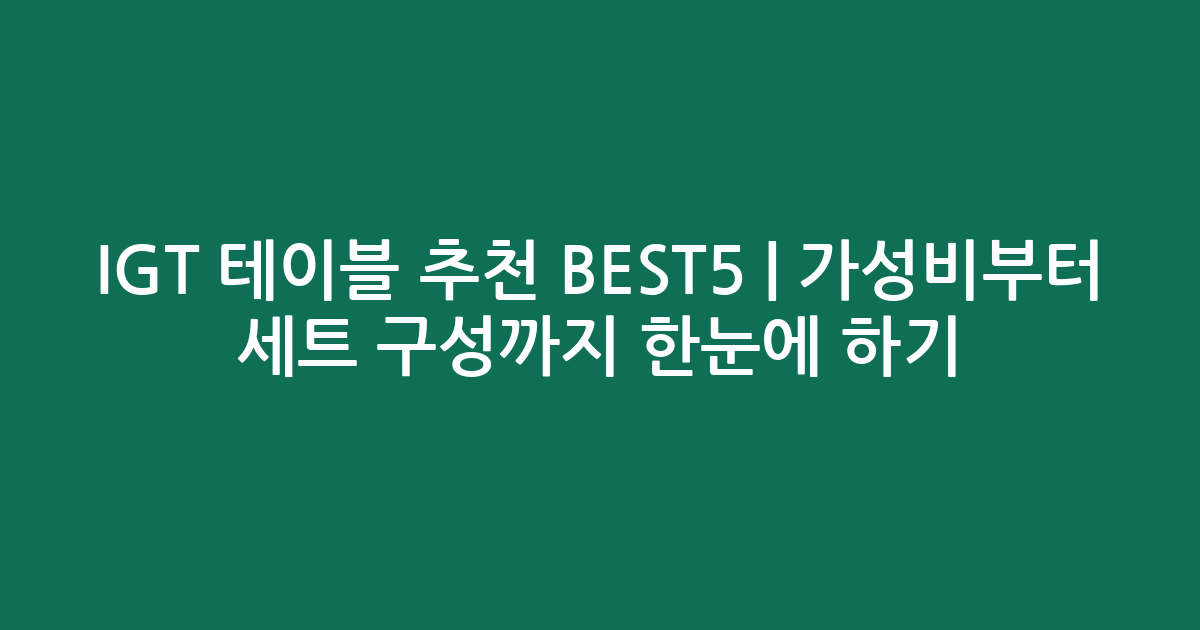 IGT 테이블 추천 BEST5 | 가성비부터 세트 구성까지 한눈에 비교하기