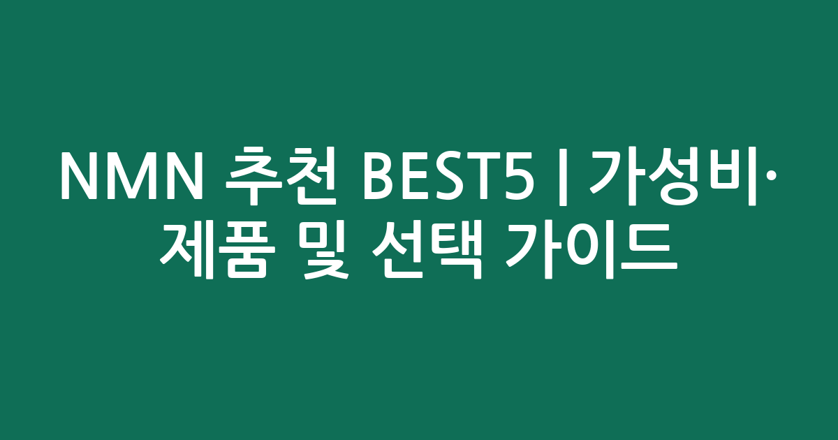 NMN 추천 BEST5 | 가성비·인기 제품 비교 및 선택 가이드