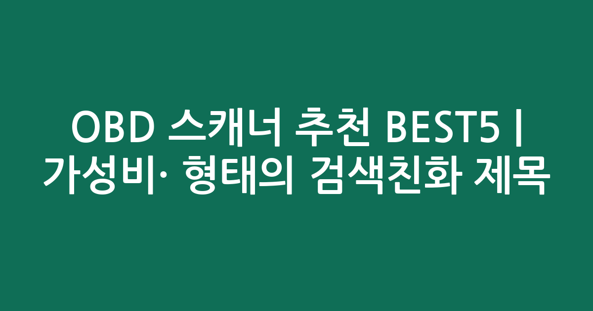 OBD 스캐너 추천 BEST5 | 가성비·인기 비교 형태의 검색친화 제목