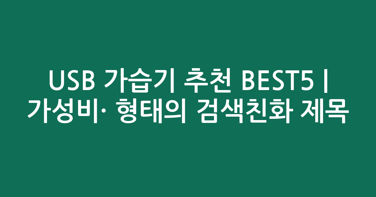 USB 가습기 추천 BEST5 | 가성비·인기 비교 형태의 검색친화 제목