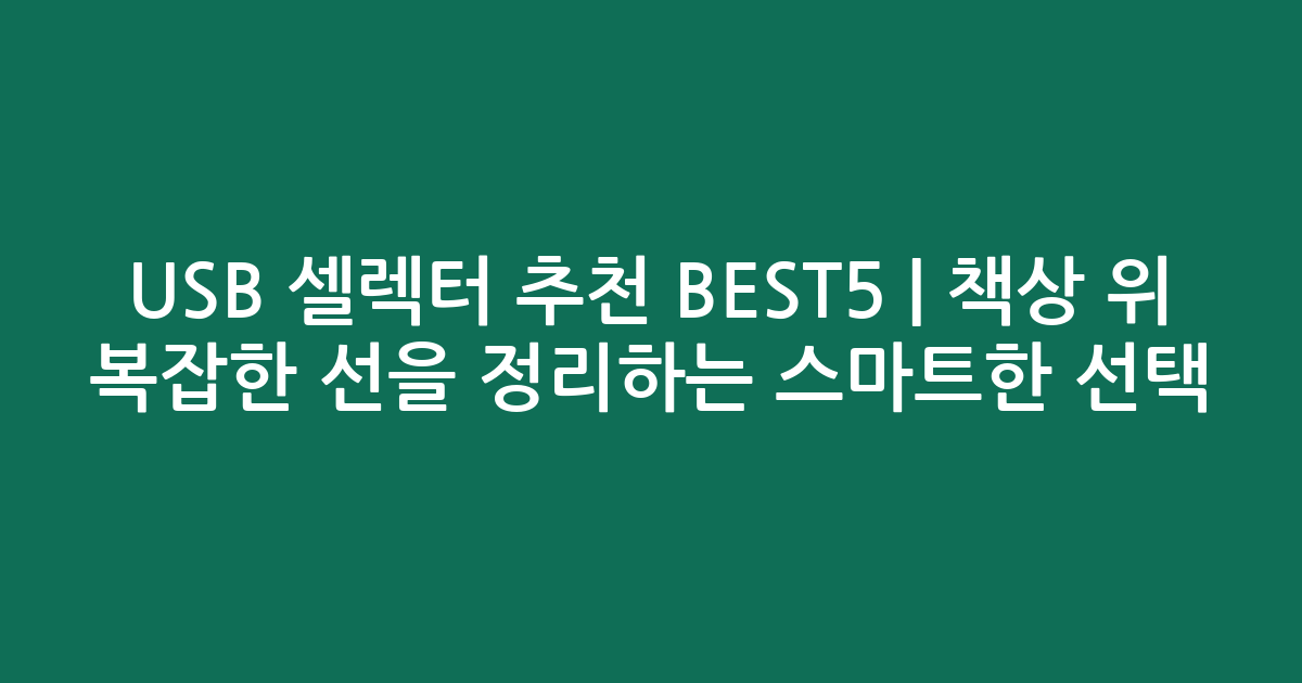 USB 셀렉터 추천 BEST5 | 책상 위 복잡한 선을 정리하는 스마트한 선택