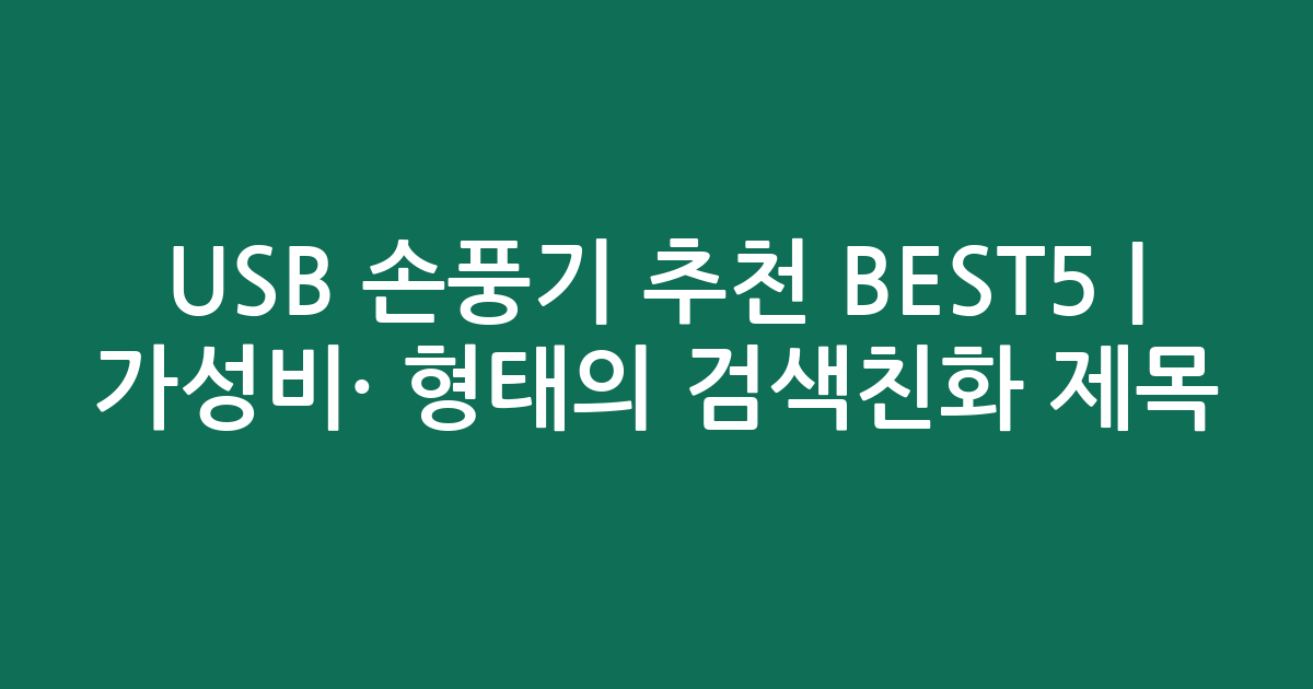 USB 손풍기 추천 BEST5 | 가성비·인기 비교 형태의 검색친화 제목