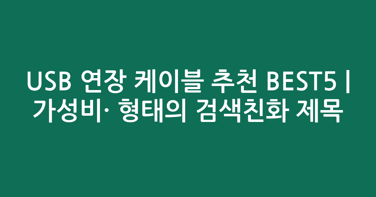 USB 연장 케이블 추천 BEST5 | 가성비·인기 비교 형태의 검색친화 제목