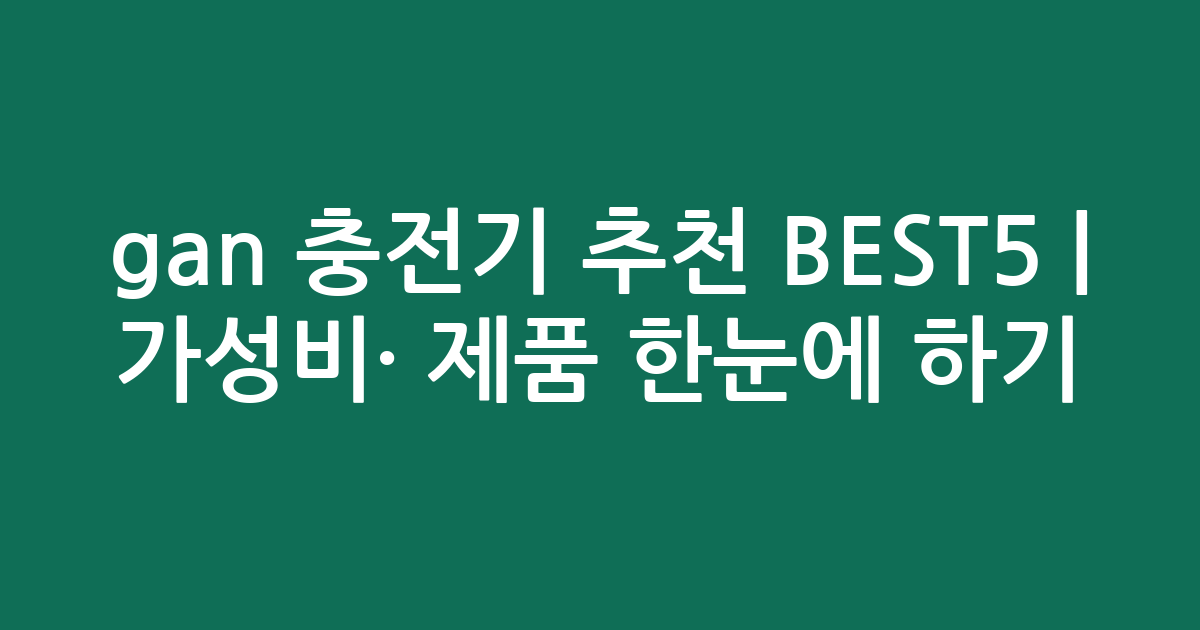 gan 충전기 추천 BEST5 | 가성비·인기 제품 한눈에 비교하기