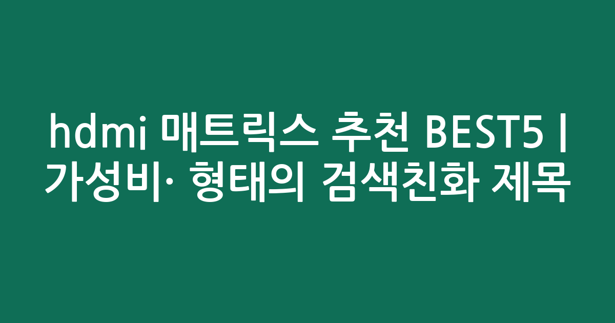 hdmi 매트릭스 추천 BEST5 | 가성비·인기 비교 형태의 검색친화 제목