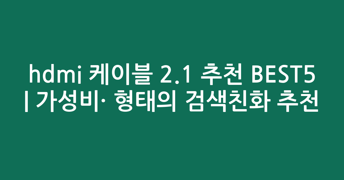 hdmi 케이블 2.1 추천 BEST5 | 가성비·인기 비교 형태의 검색친화 추천