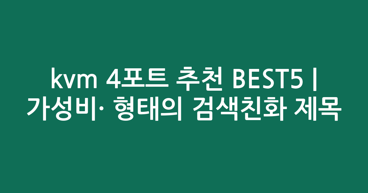 kvm 4포트 추천 BEST5 | 가성비·인기 비교 형태의 검색친화 제목