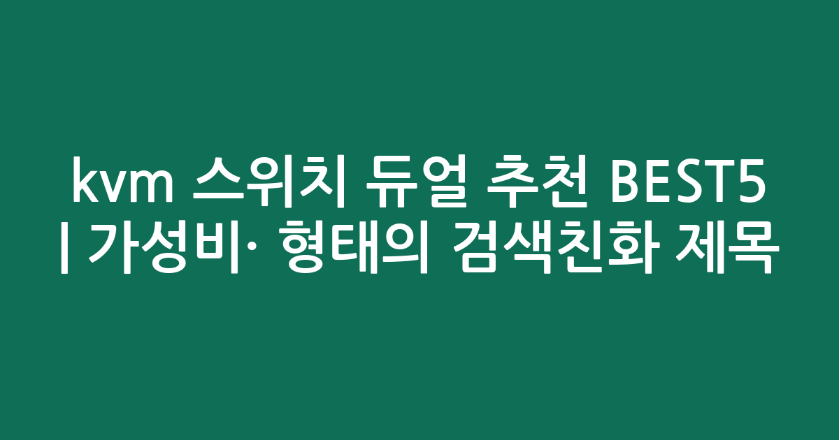 kvm 스위치 듀얼 추천 BEST5 | 가성비·인기 비교 형태의 검색친화 제목