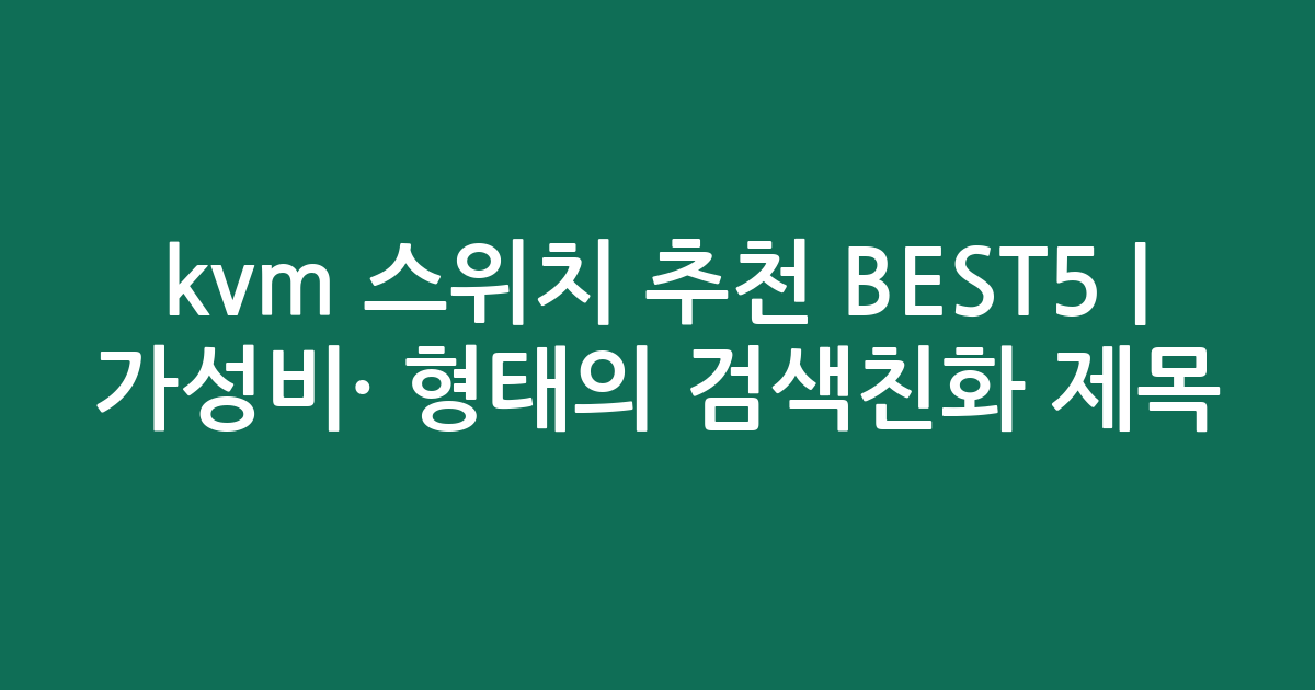 kvm 스위치 추천 BEST5 | 가성비·인기 비교 형태의 검색친화 제목