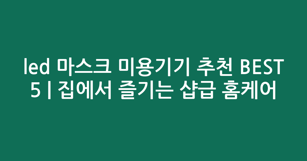 led 마스크 미용기기 추천 BEST 5 | 집에서 즐기는 샵급 홈케어 비교