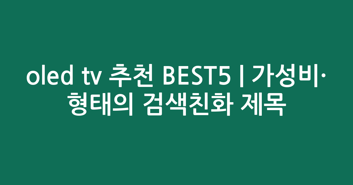 oled tv 추천 BEST5 | 가성비·인기 비교 형태의 검색친화 제목