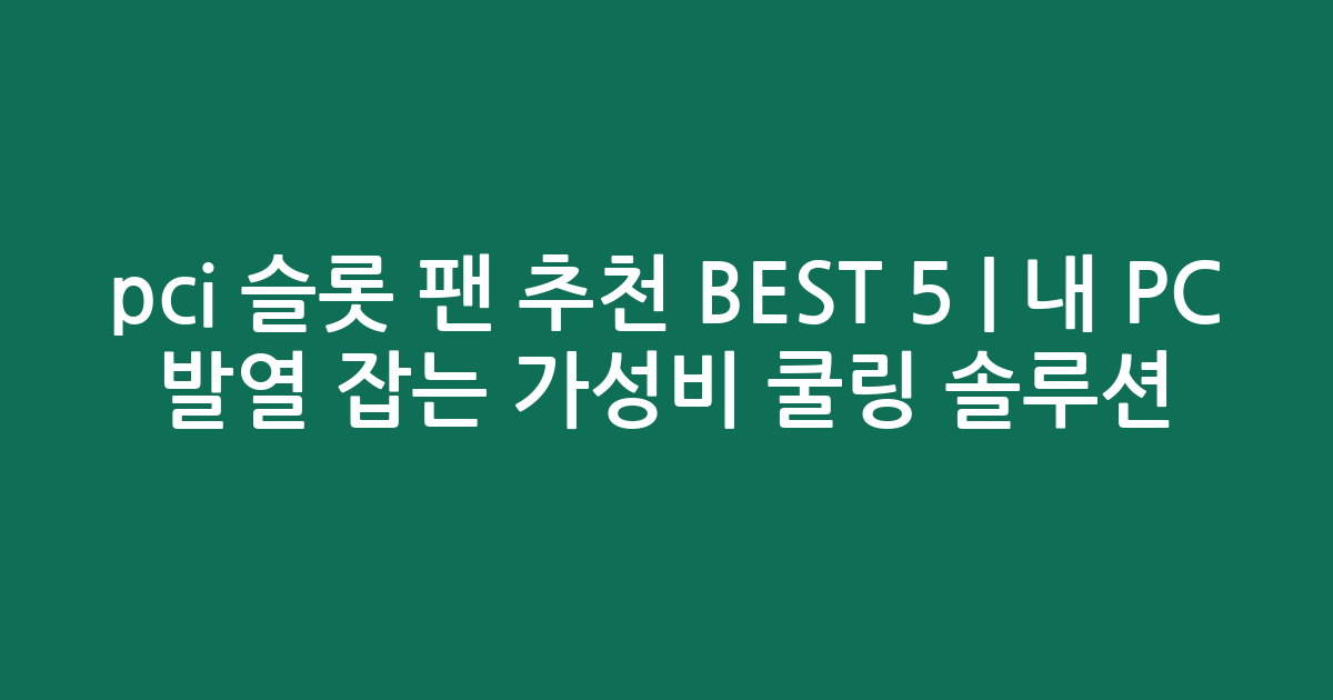 pci 슬롯 팬 추천 BEST 5 | 내 PC 발열 잡는 가성비 쿨링 솔루션