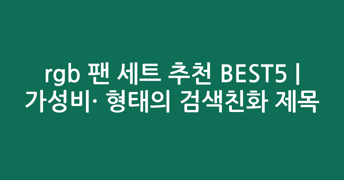 rgb 팬 세트 추천 BEST5 | 가성비·인기 비교 형태의 검색친화 제목