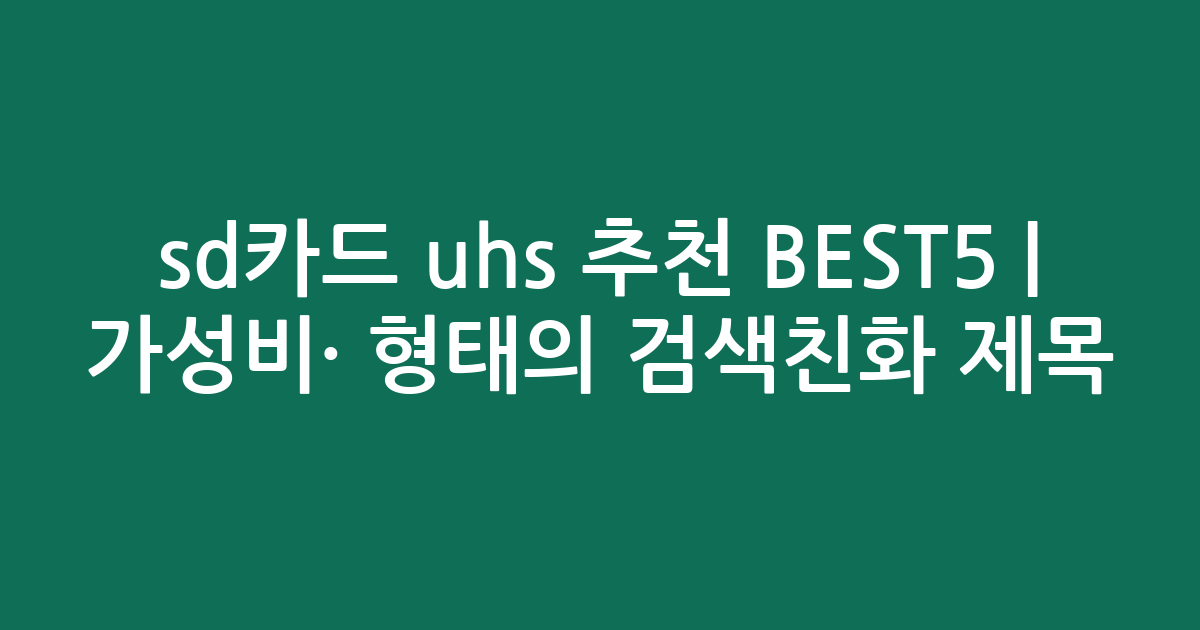 sd카드 uhs 추천 BEST5 | 가성비·인기 비교 형태의 검색친화 제목