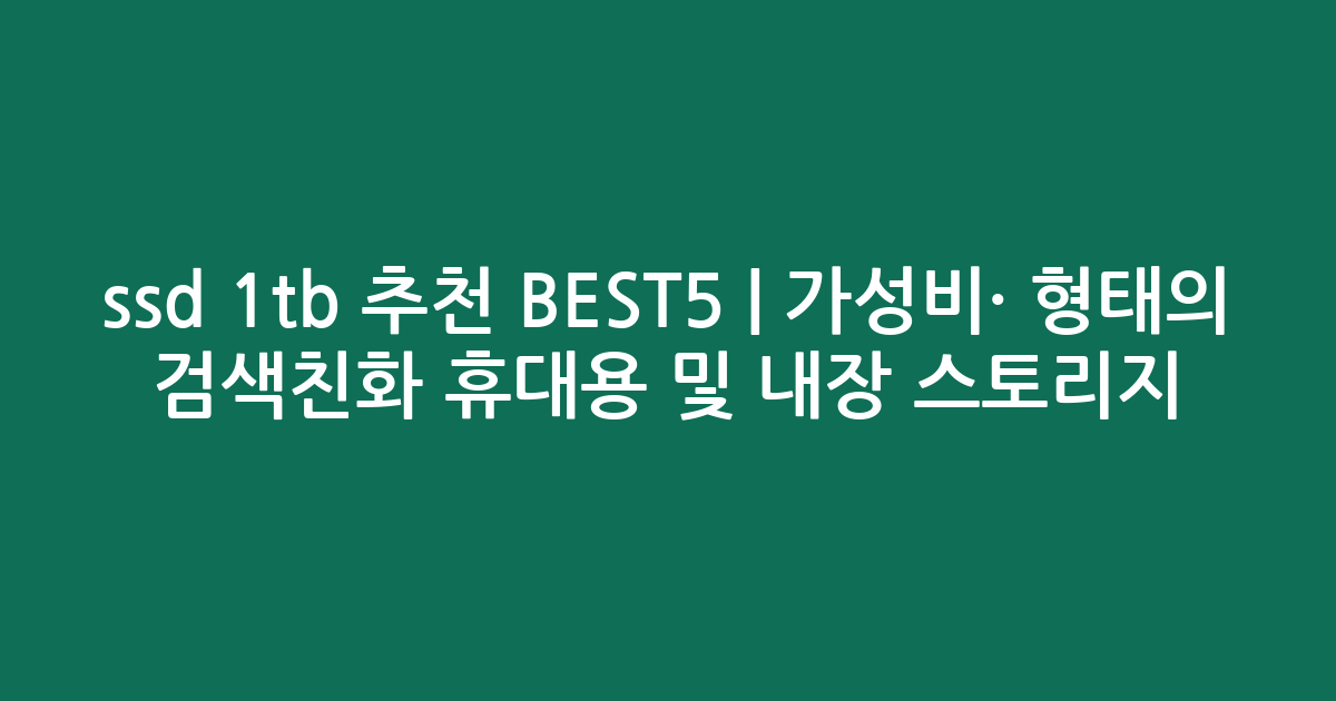 ssd 1tb 추천 BEST5 | 가성비·인기 비교 형태의 검색친화 휴대용 및 내장 스토리지
