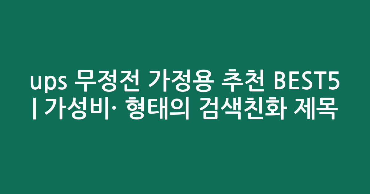 ups 무정전 가정용 추천 BEST5 | 가성비·인기 비교 형태의 검색친화 제목