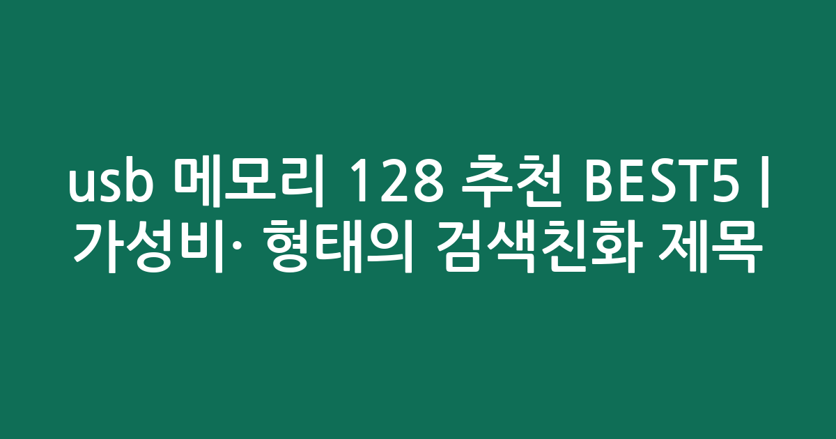 usb 메모리 128 추천 BEST5 | 가성비·인기 비교 형태의 검색친화 제목