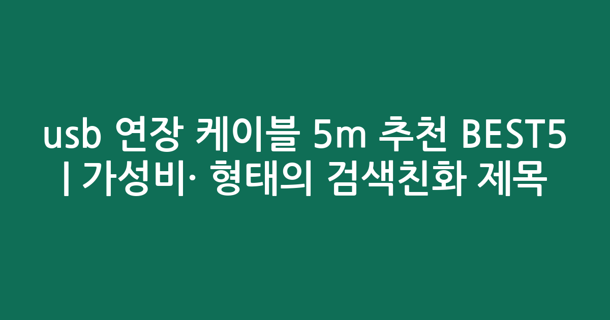 usb 연장 케이블 5m 추천 BEST5 | 가성비·인기 비교 형태의 검색친화 제목