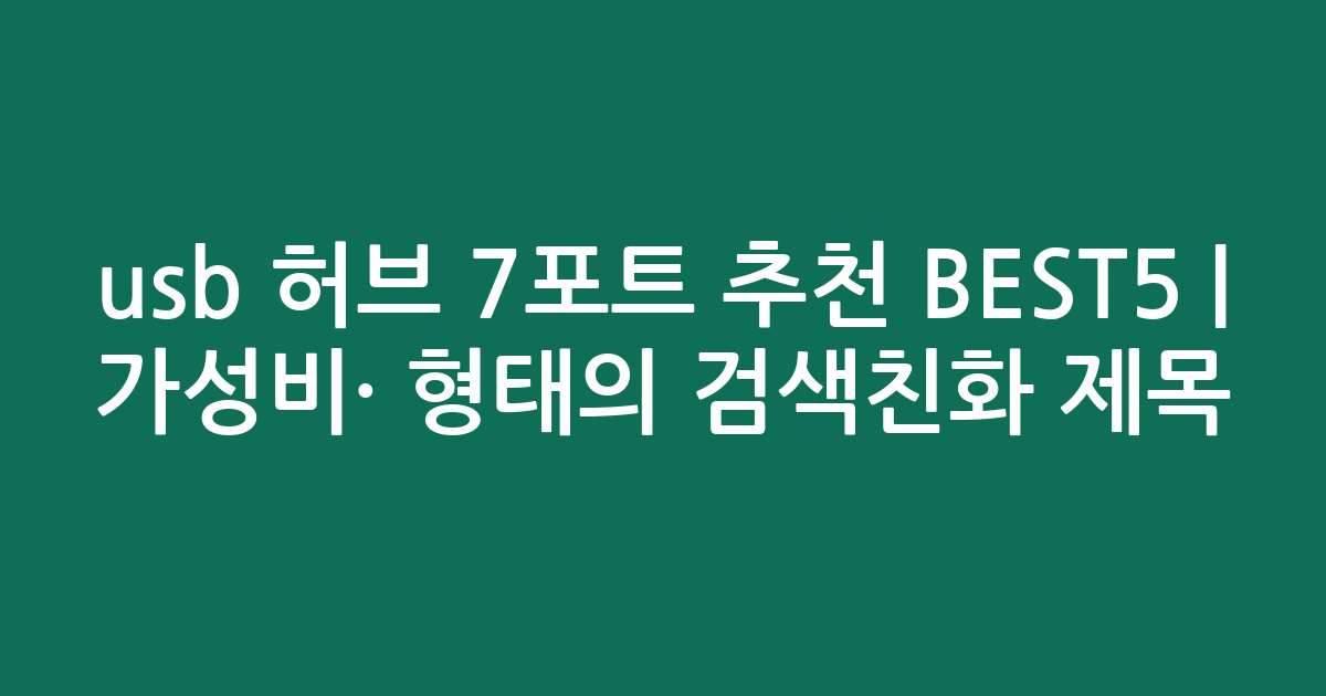 usb 허브 7포트 추천 BEST5 | 가성비·인기 비교 형태의 검색친화 제목