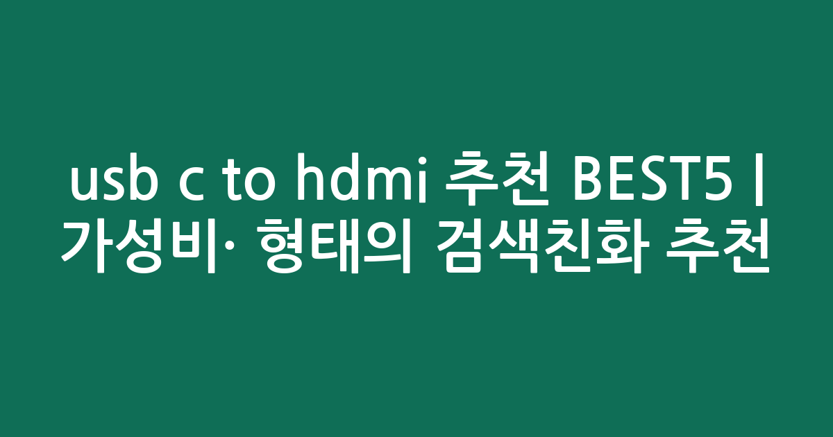 usb c to hdmi 추천 BEST5 | 가성비·인기 비교 형태의 검색친화 추천