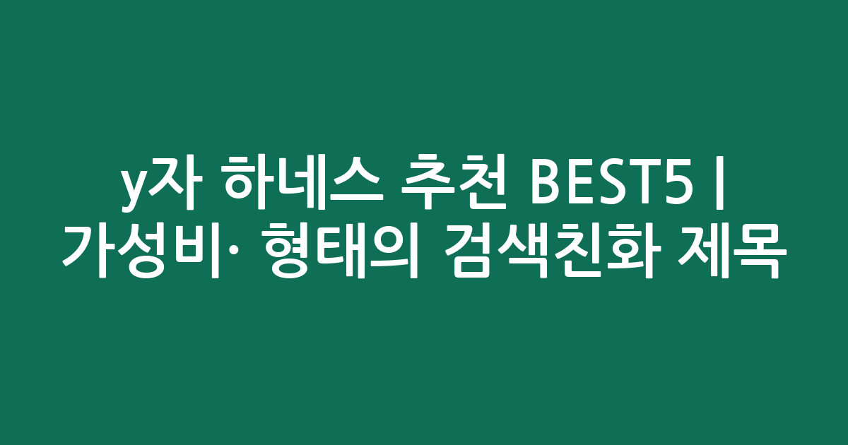 y자 하네스 추천 BEST5 | 가성비·인기 비교 형태의 검색친화 제목