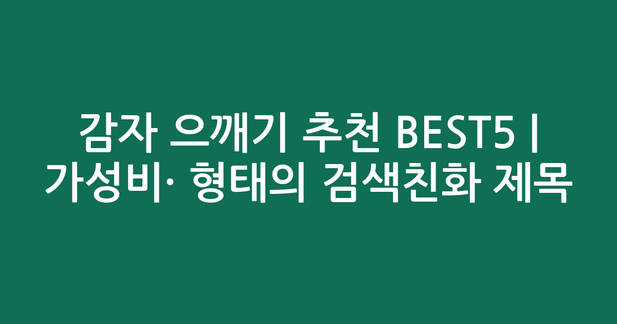 감자 으깨기 추천 BEST5 | 가성비·인기 비교 형태의 검색친화 제목