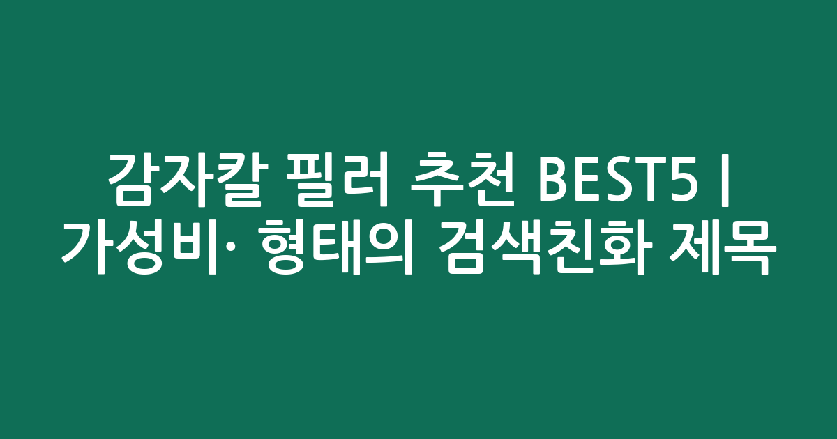 감자칼 필러 추천 BEST5 | 가성비·인기 비교 형태의 검색친화 제목