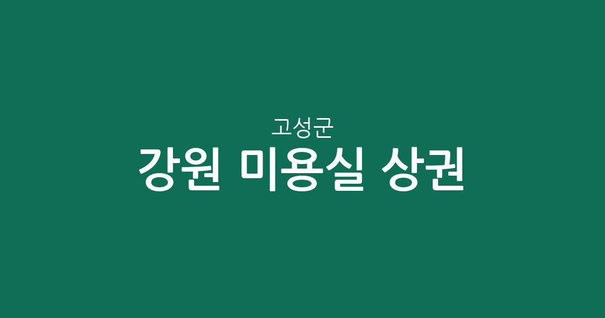 강원 고성군 미용실 상권 분석: 거진읍부터 토성면까지 동별 분포 현황