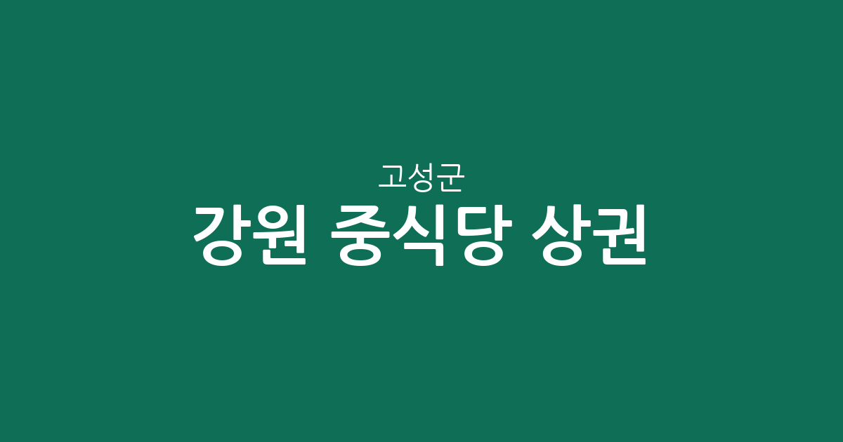 강원 고성군 중식당 상권 분석: 토성·간성·거진 등 행정동별 분포 정보