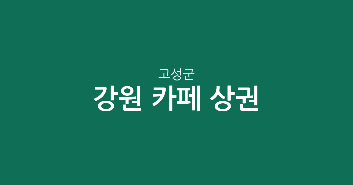 강원 고성군 카페 상권 분석: 토성면부터 현내면까지 커피전문점 분포 현황