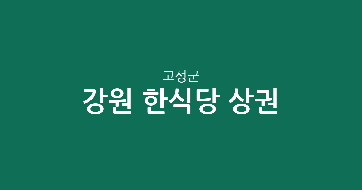 강원 고성군 한식당 상권 분석: 토성면부터 거진읍까지 밀집도 및 분포 현황