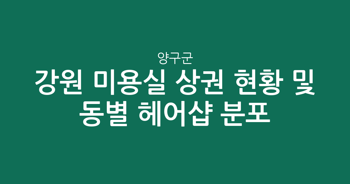 강원 양구군 미용실 상권 현황 및 동별 헤어샵 분포 분석