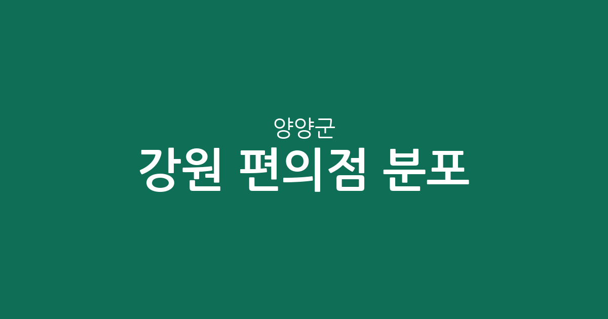 강원 양양군 편의점 분포 분석: 양양읍부터 현남면까지 주요 상권 현황