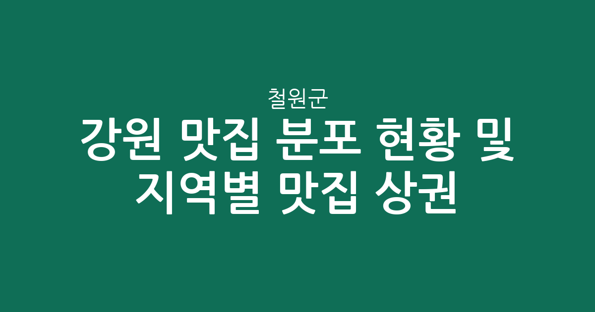 강원 철원군 맛집 분포 현황 및 지역별 인기 맛집 상권 분석
