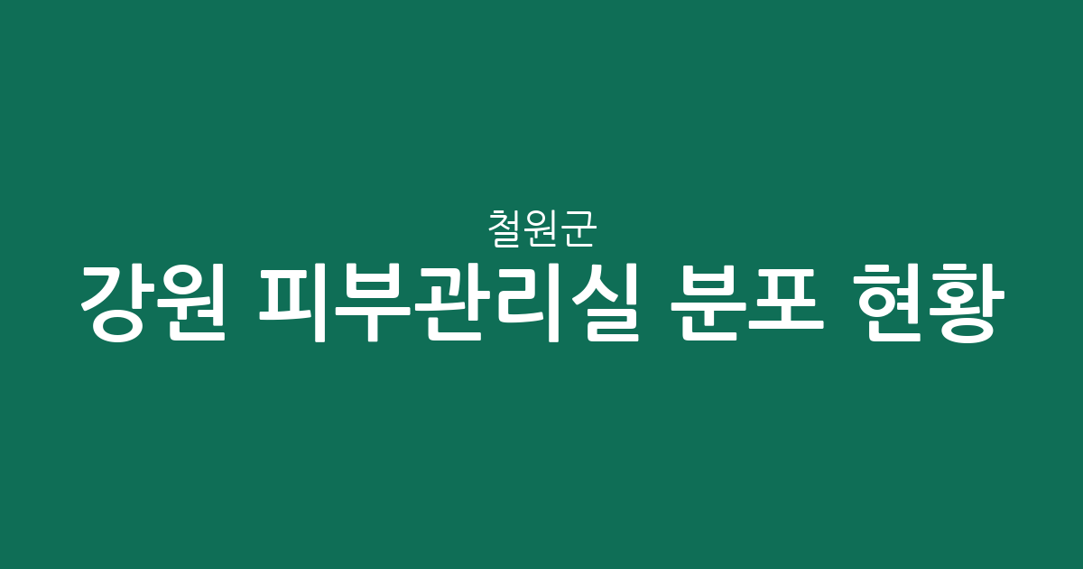 강원 철원군 피부관리실 분포 현황: 동송읍부터 철원읍까지 동네별 에스테틱 상권 분석